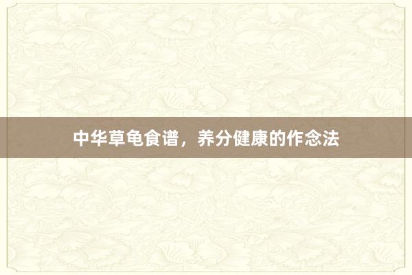 中华草龟食谱，养分健康的作念法