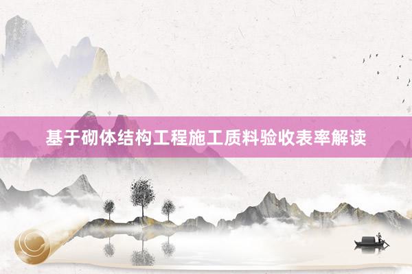 基于砌体结构工程施工质料验收表率解读