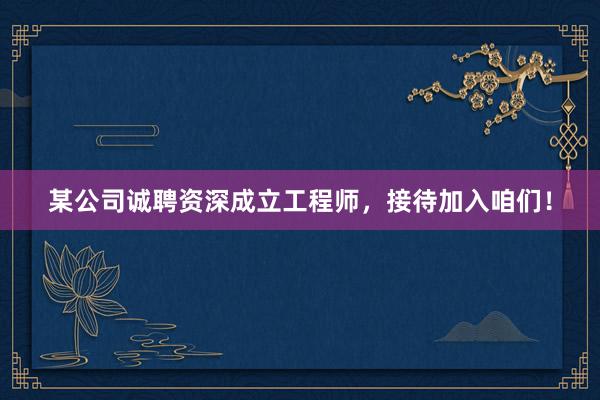 某公司诚聘资深成立工程师，接待加入咱们！