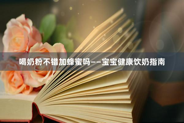 喝奶粉不错加蜂蜜吗——宝宝健康饮奶指南