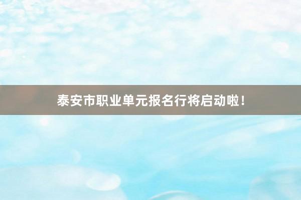 泰安市职业单元报名行将启动啦！