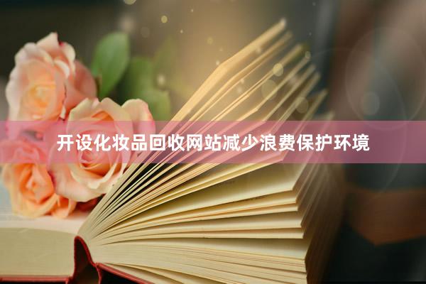 开设化妆品回收网站减少浪费保护环境