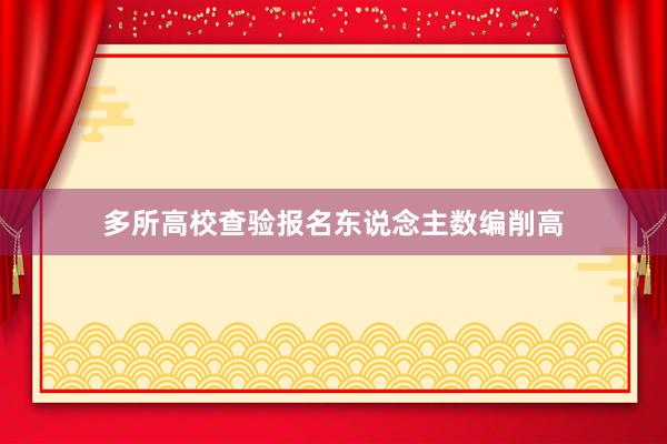 多所高校查验报名东说念主数编削高