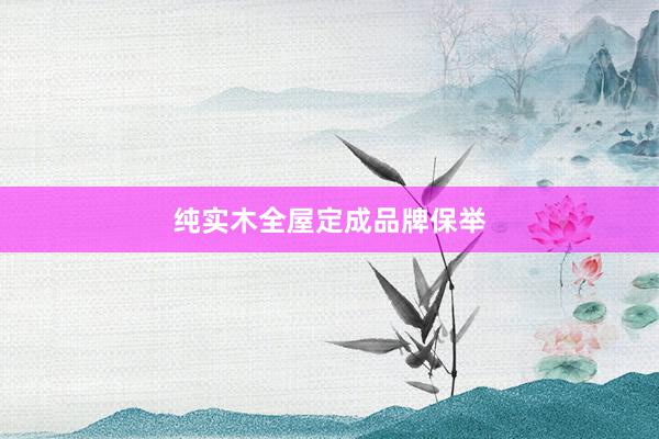纯实木全屋定成品牌保举