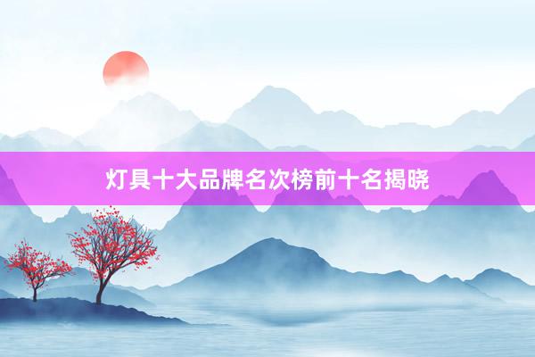 灯具十大品牌名次榜前十名揭晓