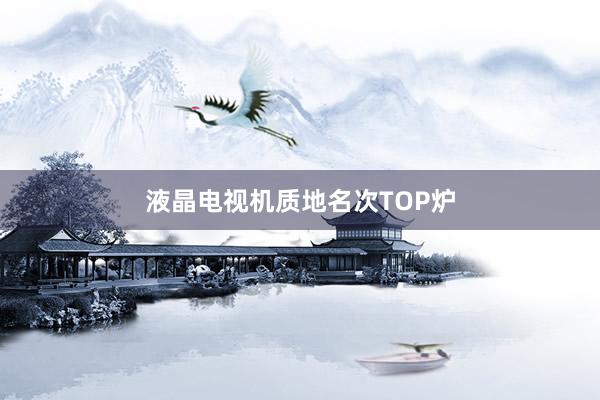 液晶电视机质地名次TOP炉