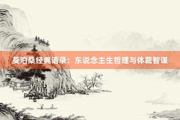 莫泊桑经典语录：东说念主生哲理与体裁智谋