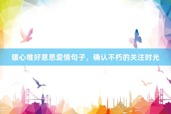 暖心唯好意思爱情句子，确认不朽的关注时光