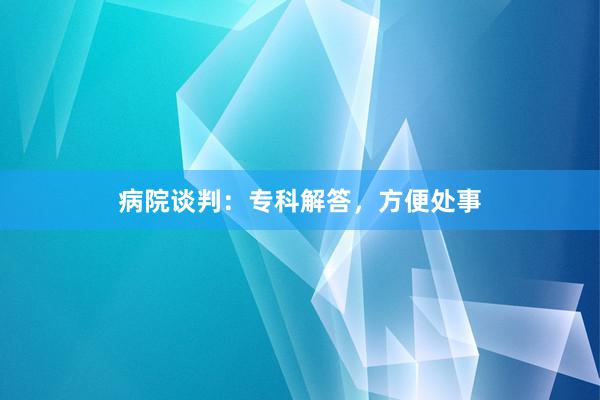 病院谈判：专科解答，方便处事